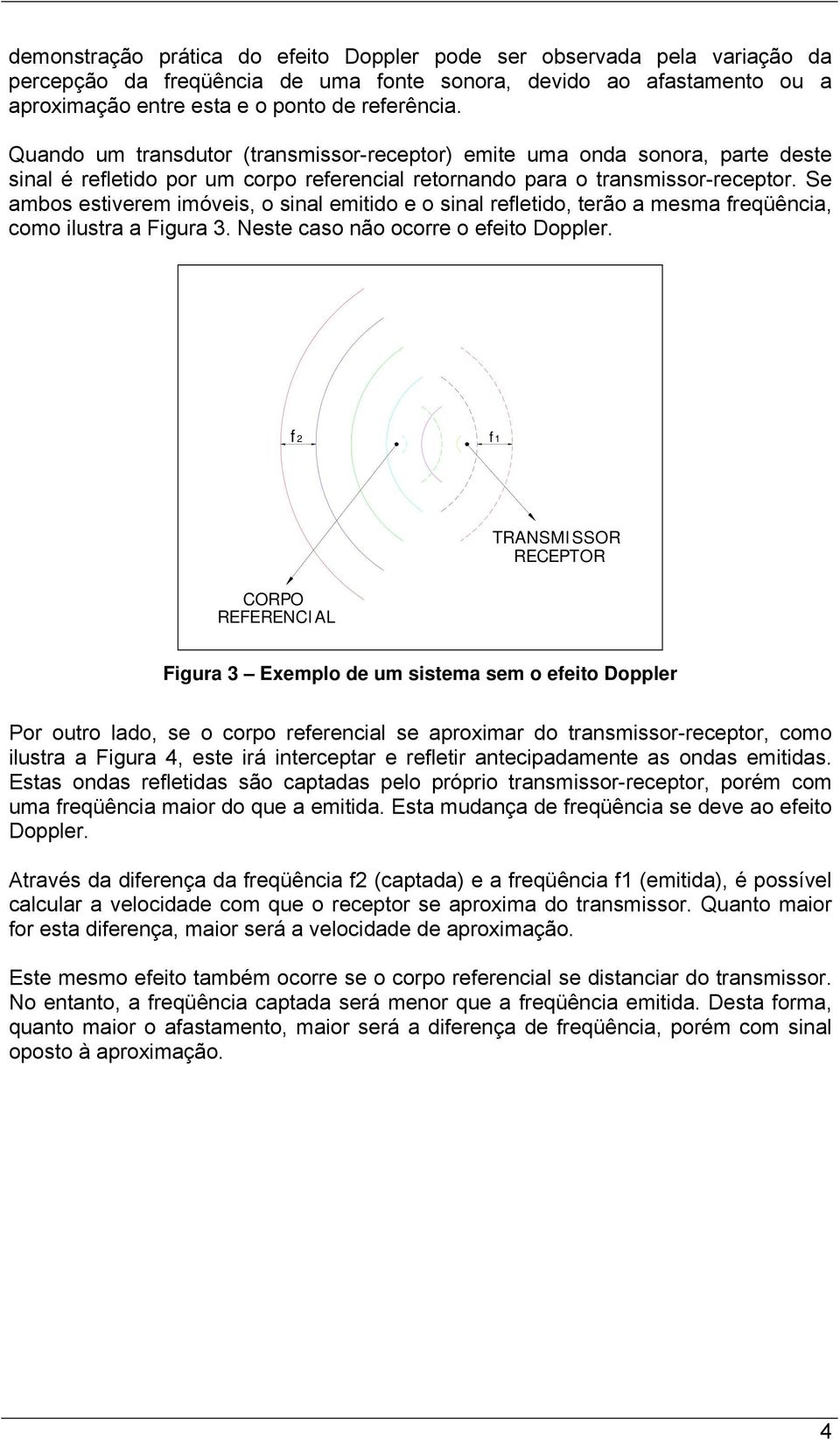 Se ambos estiverem imóveis, o sinal emitido e o sinal refletido, terão a mesma freqüência, como ilustra a Figura 3. Neste caso não ocorre o efeito Doppler.