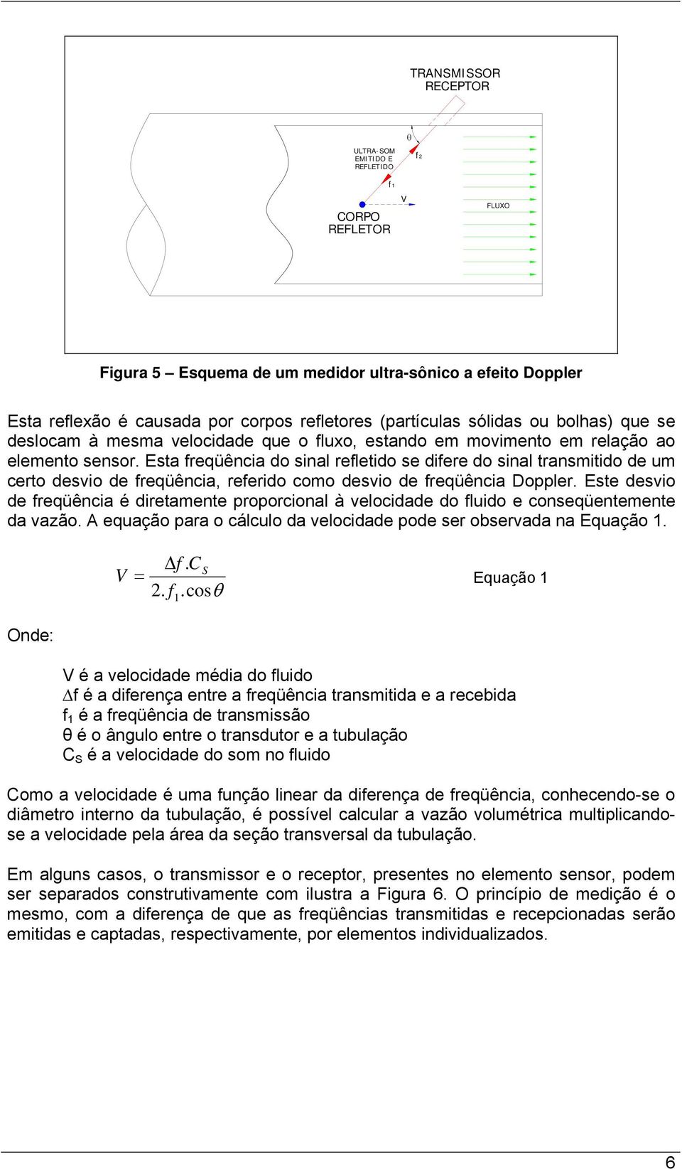 Esta freqüência do sinal refletido se difere do sinal transmitido de um certo desvio de freqüência, referido como desvio de freqüência Doppler.