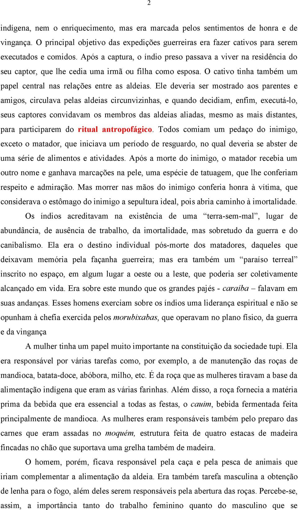 Ele deveria ser mostrado aos parentes e amigos, circulava pelas aldeias circunvizinhas, e quando decidiam, enfim, executá-lo, seus captores convidavam os membros das aldeias aliadas, mesmo as mais