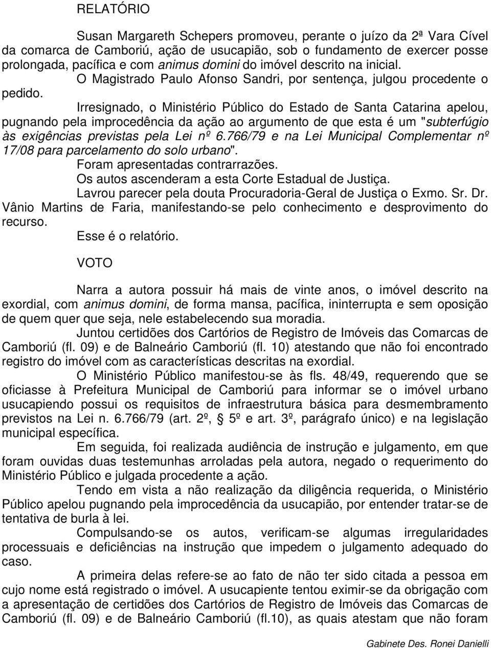 Irresignado, o Ministério Público do Estado de Santa Catarina apelou, pugnando pela improcedência da ação ao argumento de que esta é um "subterfúgio às exigências previstas pela Lei nº 6.
