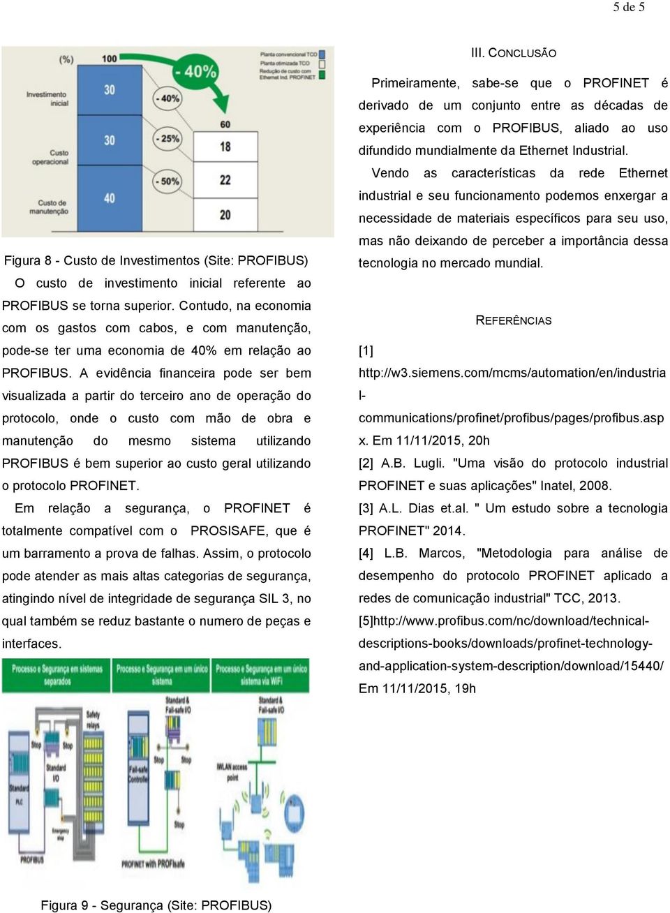 A evidência financeira pode ser bem visualizada a partir do terceiro ano de operação do protocolo, onde o custo com mão de obra e manutenção do mesmo sistema utilizando PROFIBUS é bem superior ao