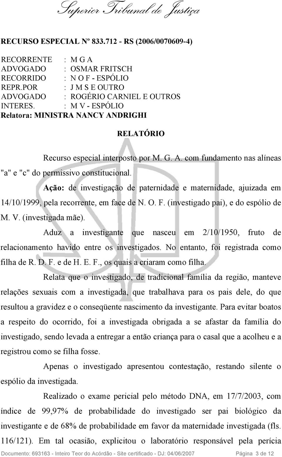 Ação: de investigação de paternidade e maternidade, ajuizada em 14/10/1999, pela recorrente, em face de N. O. F. (investigado pai), e do espólio de M. V. (investigada mãe).