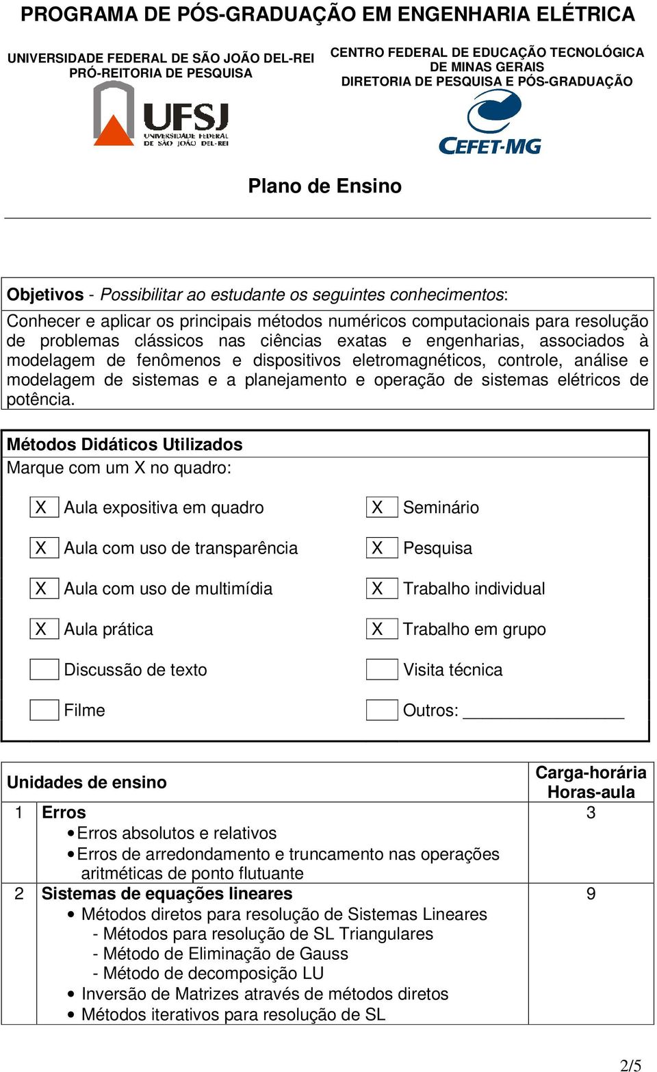 Métodos Didáticos Utilizados Marque com um X no quadro: X Aula expositiva em quadro X Seminário X Aula com uso de transparência X Pesquisa X Aula com uso de multimídia X Trabalho individual X Aula