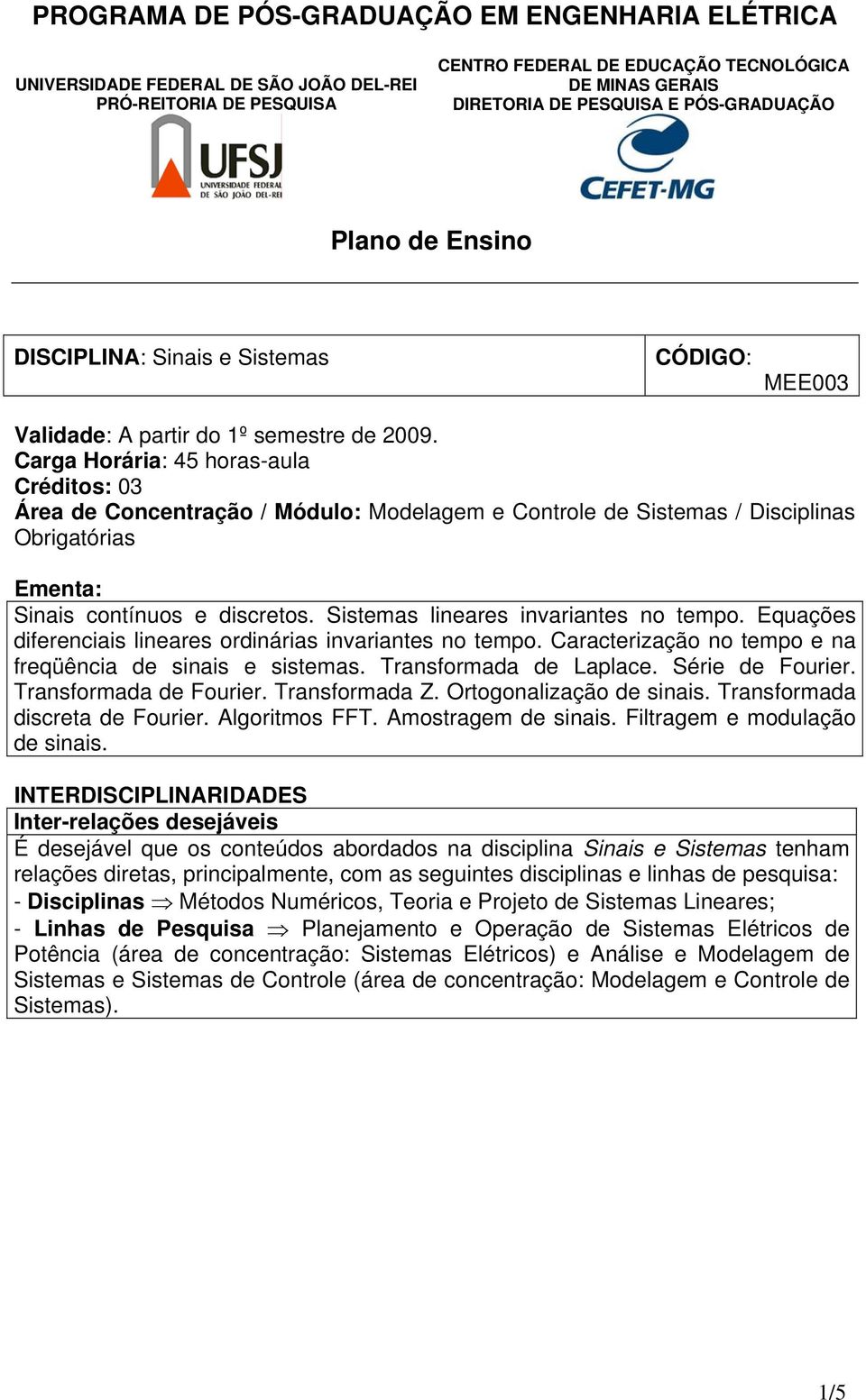 Sistemas lineares invariantes no tempo. Equações diferenciais lineares ordinárias invariantes no tempo. Caracterização no tempo e na freqüência de sinais e sistemas. Transformada de Laplace.