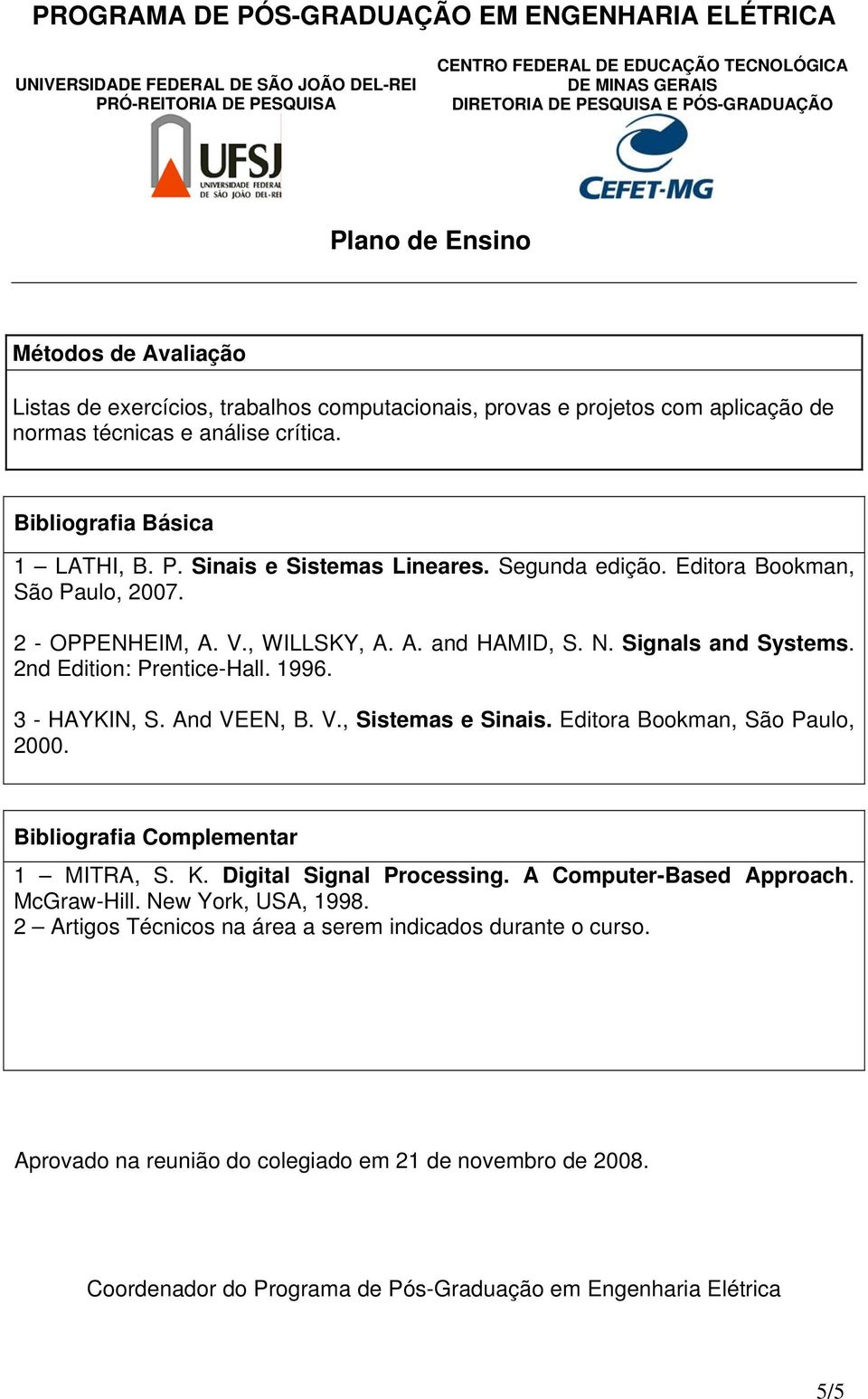 3 - HAYKIN, S. And VEEN, B. V., Sistemas e Sinais. Editora Bookman, São Paulo, 2000. Bibliografia Complementar 1 MITRA, S. K. Digital Signal Processing. A Computer-Based Approach.