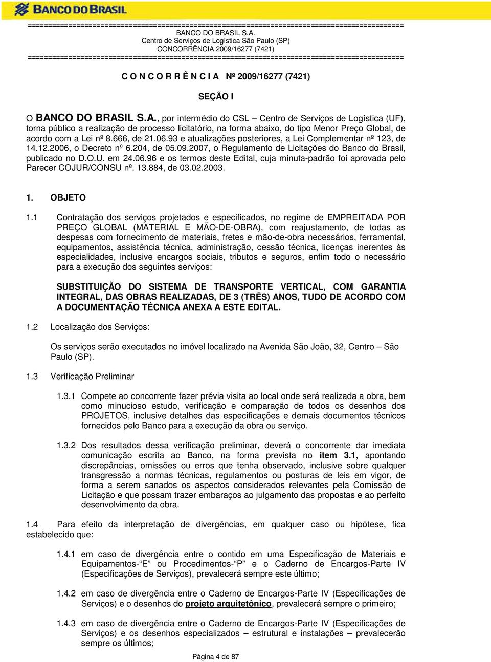 2007, o Regulamento de Licitações do Banco do Brasil, publicado no D.O.U. em 24.06.96 e os termos deste Edital, cuja minuta-padrão foi aprovada pelo Parecer COJUR/CONSU nº. 13.884, de 03.02.2003. 1. OBJETO 1.