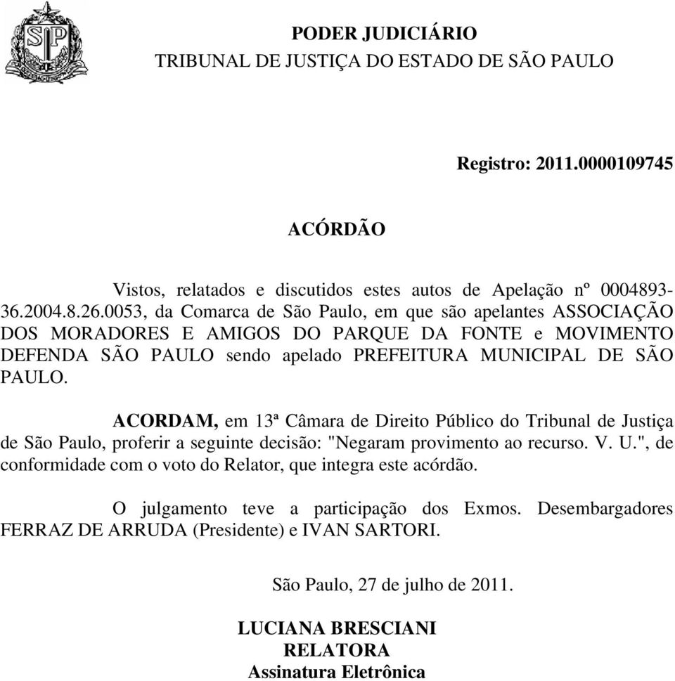 SÃO PAULO. ACORDAM, em 13ª Câmara de Direito Público do Tribunal de Justiça de São Paulo, proferir a seguinte decisão: "Negaram provimento ao recurso. V. U.