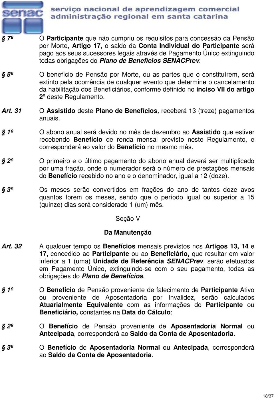 8º O benefício de Pensão por Morte, ou as partes que o constituírem, será extinto pela ocorrência de qualquer evento que determine o cancelamento da habilitação dos Beneficiários, conforme definido