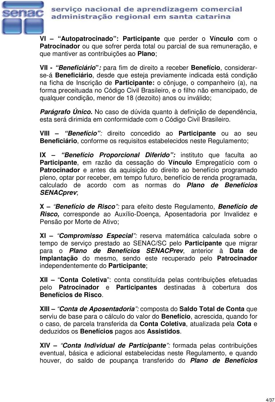 preceituada no Código Civil Brasileiro, e o filho não emancipado, de qualquer condição, menor de 18 (dezoito) anos ou inválido; Parágrafo Único.