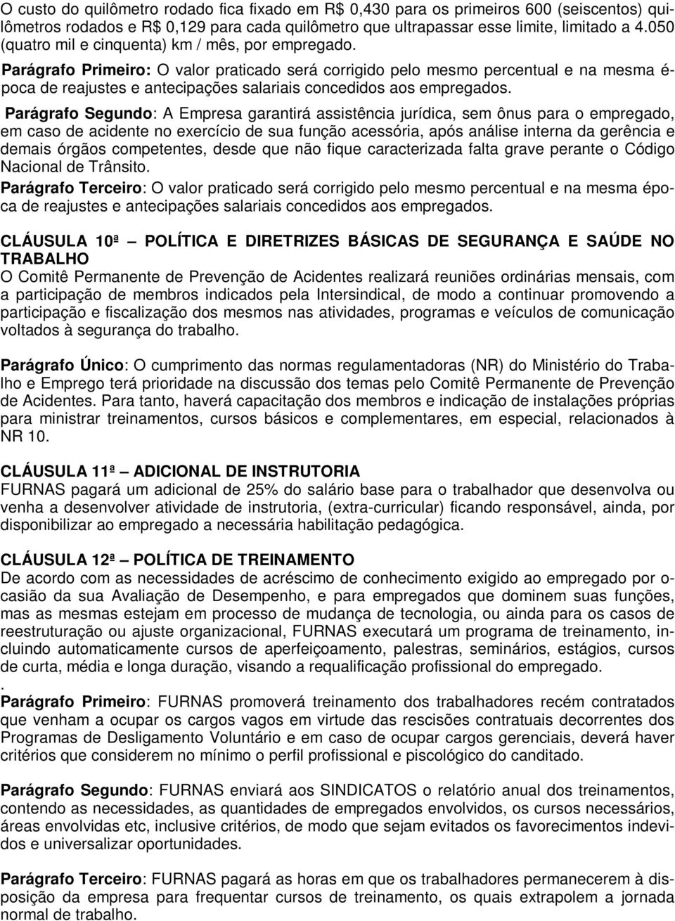 Parágrafo Primeiro: O valor praticado será corrigido pelo mesmo percentual e na mesma é- poca de reajustes e antecipações salariais concedidos aos empregados.