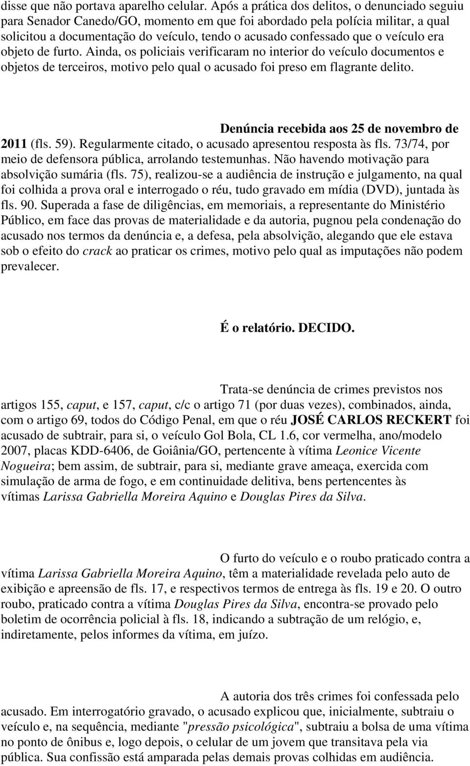 veículo era objeto de furto. Ainda, os policiais verificaram no interior do veículo documentos e objetos de terceiros, motivo pelo qual o acusado foi preso em flagrante delito.