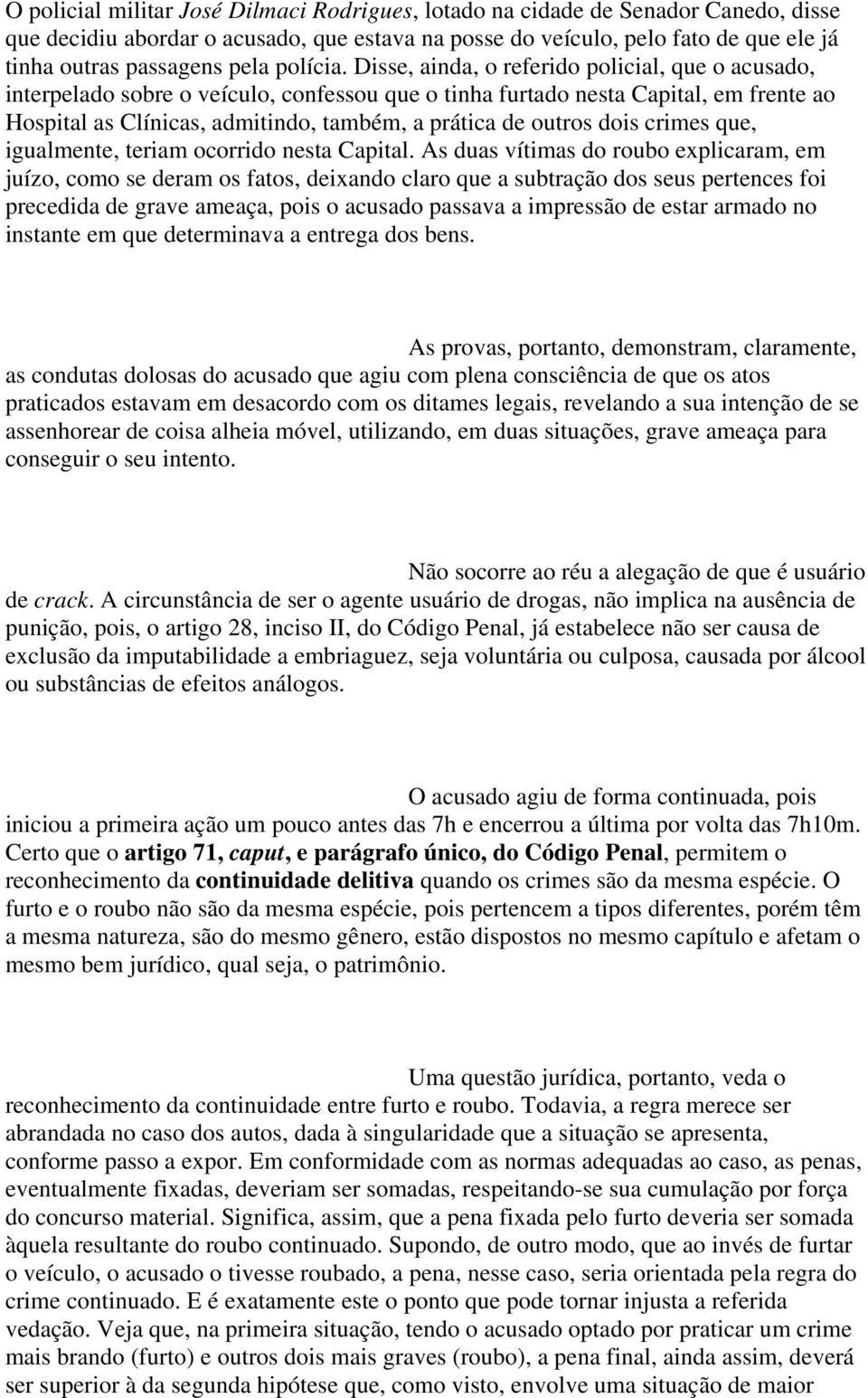 Disse, ainda, o referido policial, que o acusado, interpelado sobre o veículo, confessou que o tinha furtado nesta Capital, em frente ao Hospital as Clínicas, admitindo, também, a prática de outros