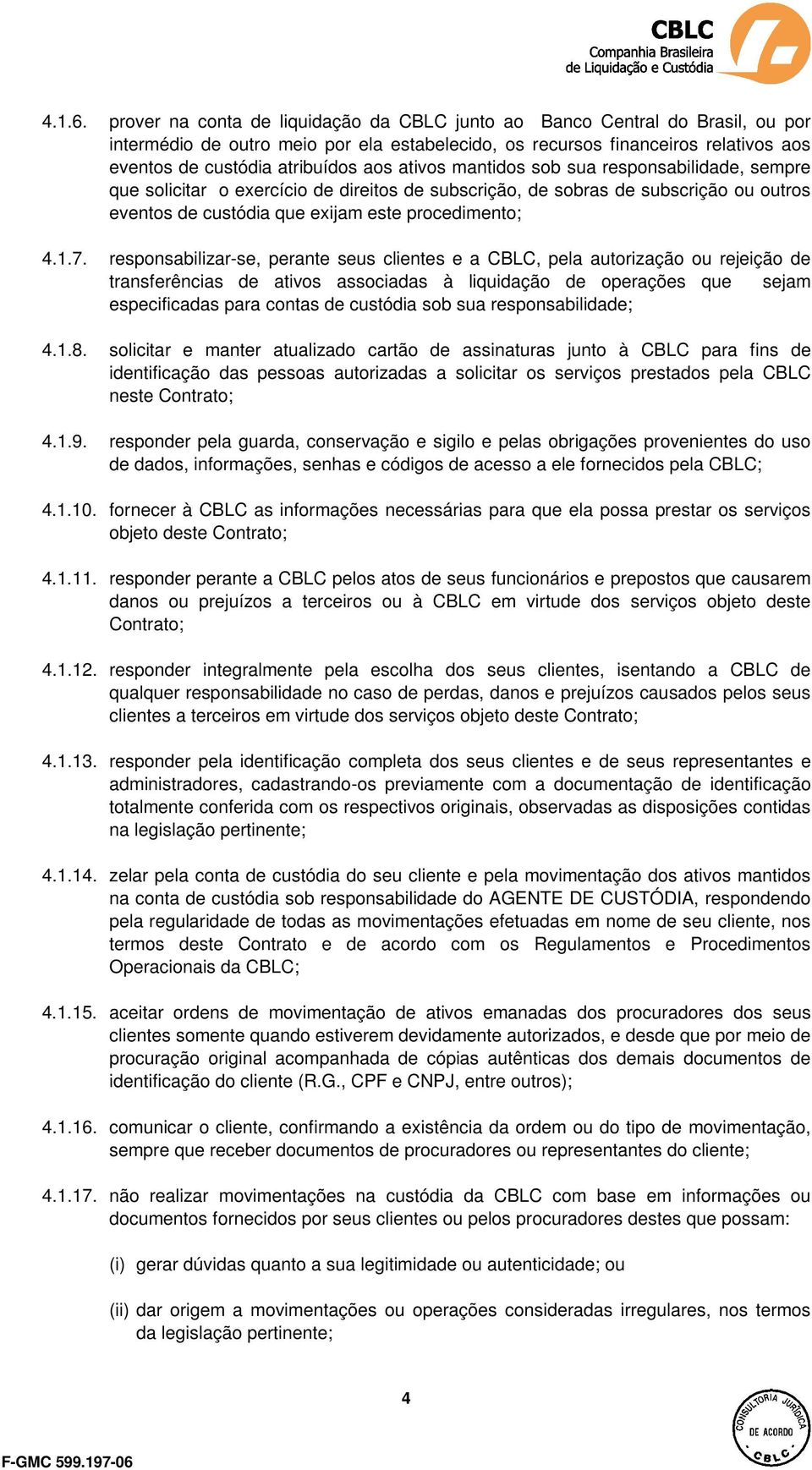 ativos mantidos sob sua responsabilidade, sempre que solicitar o exercício de direitos de subscrição, de sobras de subscrição ou outros eventos de custódia que exijam este procedimento; 4.1.7.