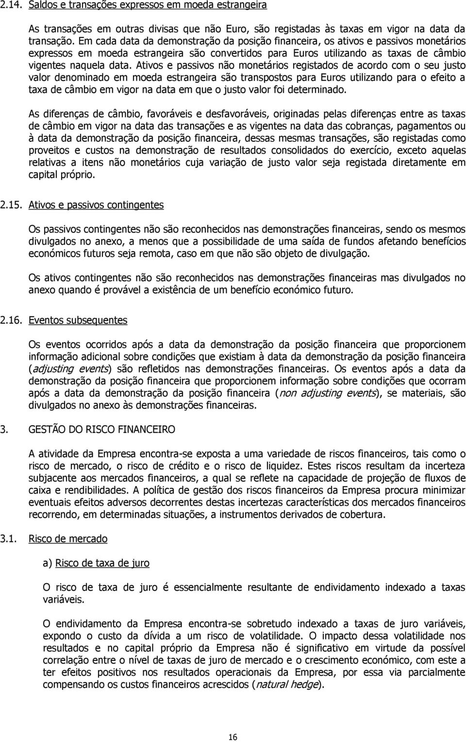 Ativos e passivos não monetários registados de acordo com o seu justo valor denominado em moeda estrangeira são transpostos para Euros utilizando para o efeito a taxa de câmbio em vigor na data em