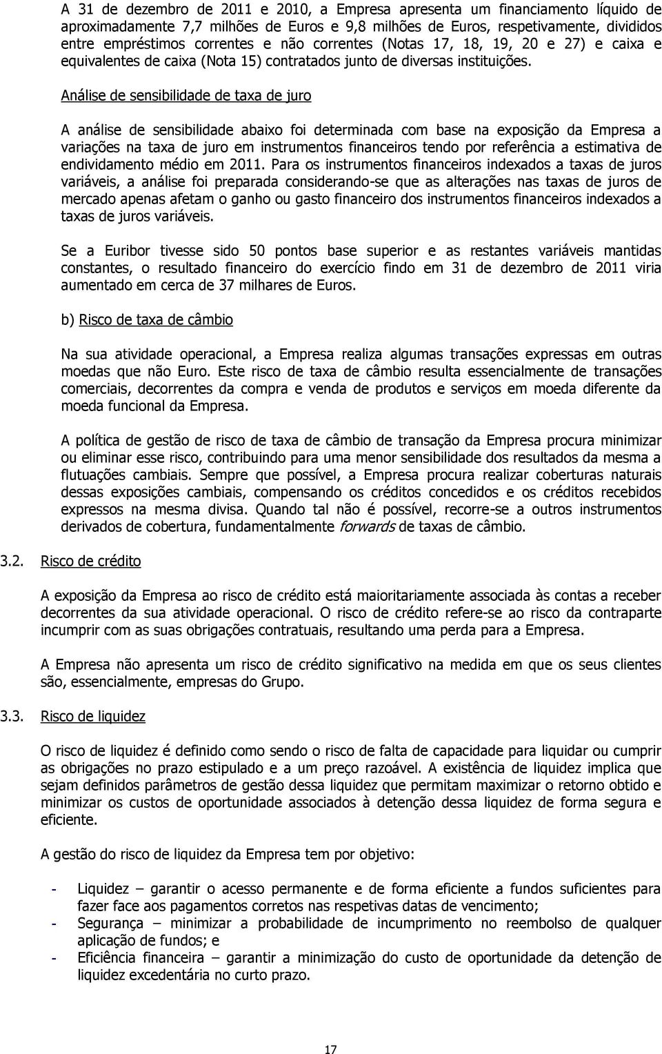 Análise de sensibilidade de taxa de juro A análise de sensibilidade abaixo foi determinada com base na exposição da Empresa a variações na taxa de juro em instrumentos financeiros tendo por