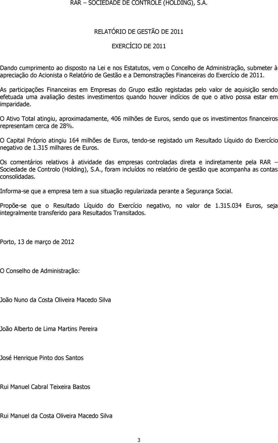 As participações Financeiras em Empresas do Grupo estão registadas pelo valor de aquisição sendo efetuada uma avaliação destes investimentos quando houver indícios de que o ativo possa estar em