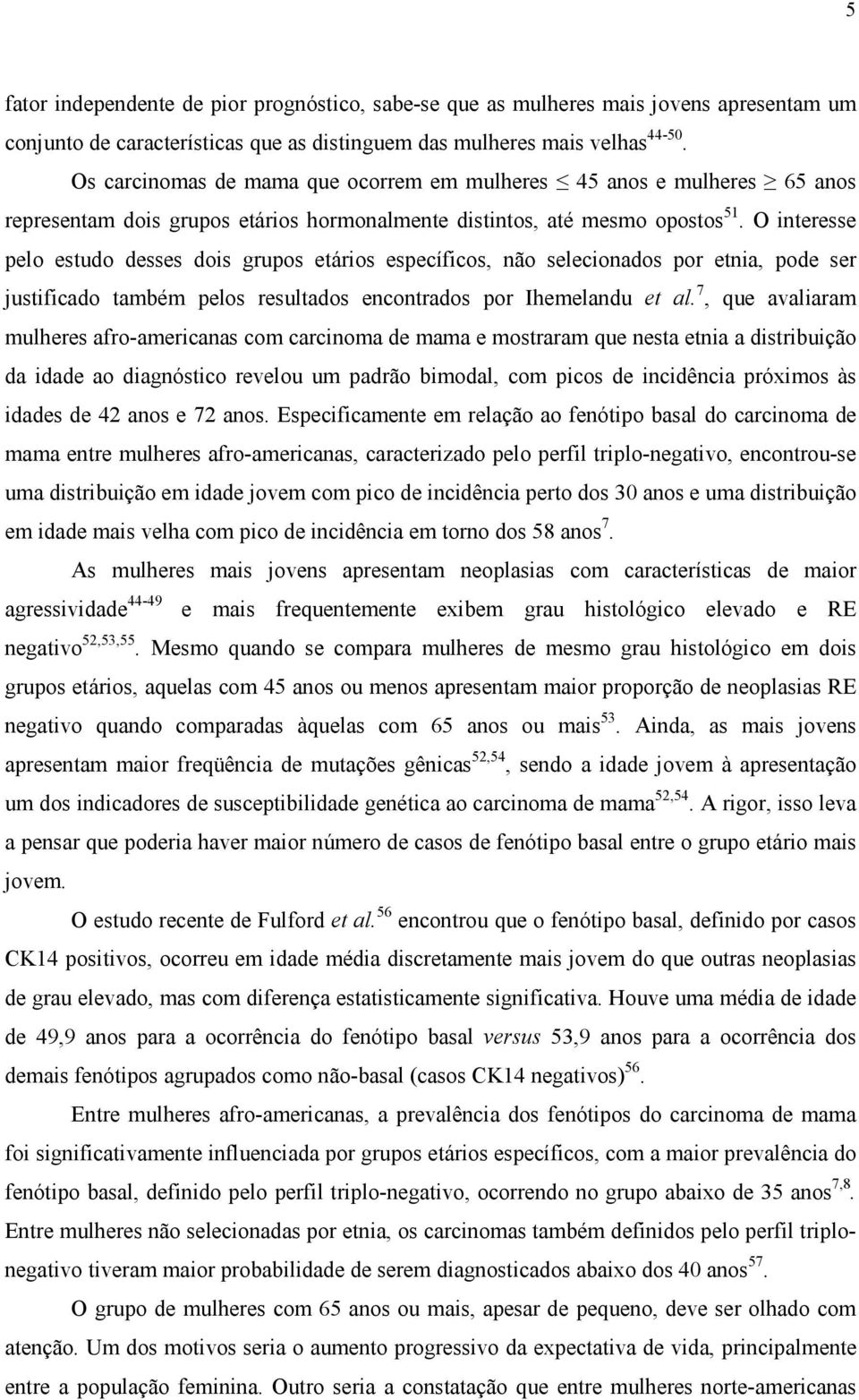 O interesse pelo estudo desses dois grupos etários específicos, não selecionados por etnia, pode ser justificado também pelos resultados encontrados por Ihemelandu et al.