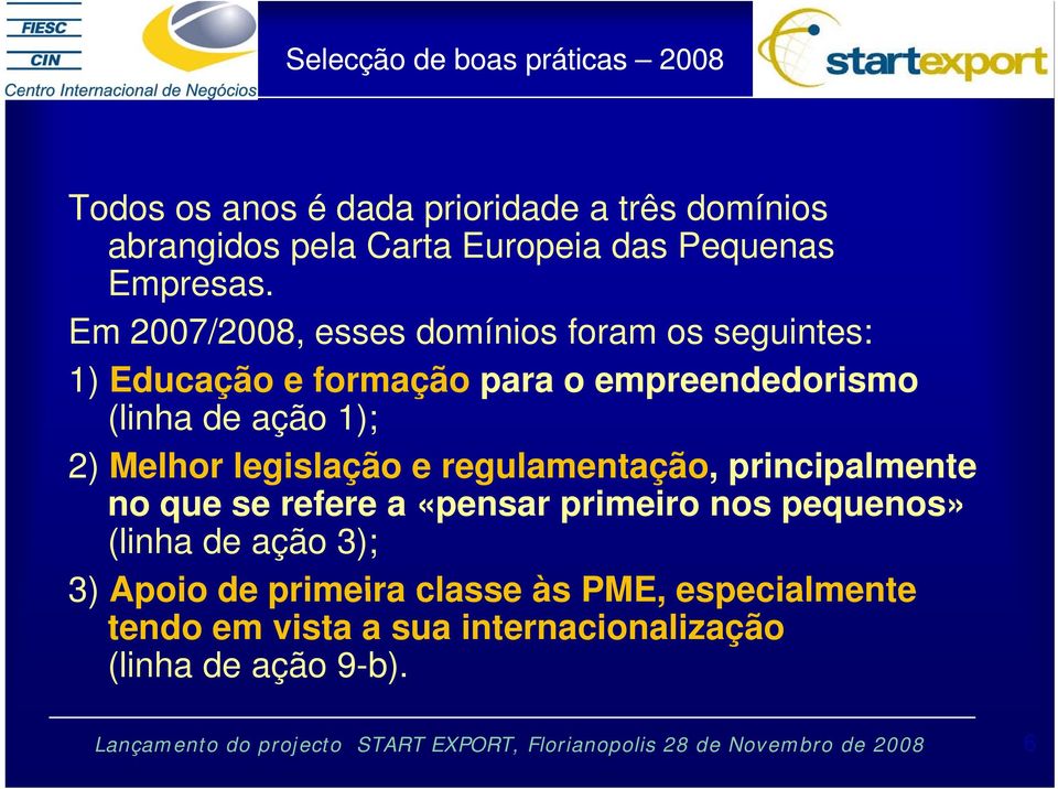 Em 2007/2008, esses domínios foram os seguintes: 1) Educação e formação para o empreendedorismo (linha de ação 1); 2)