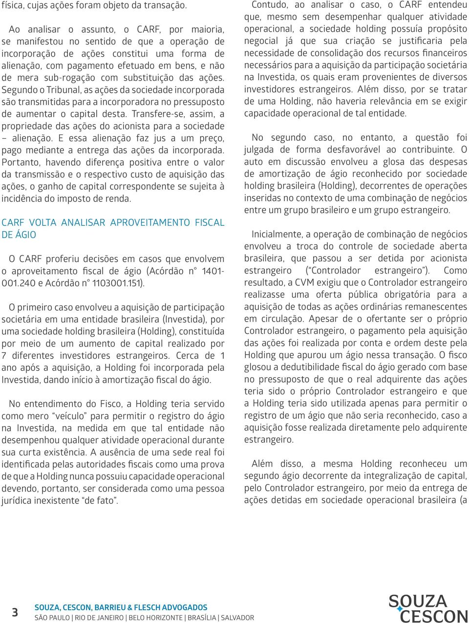 sub-rogação com substituição das ações. Segundo o Tribunal, as ações da sociedade incorporada são transmitidas para a incorporadora no pressuposto de aumentar o capital desta.