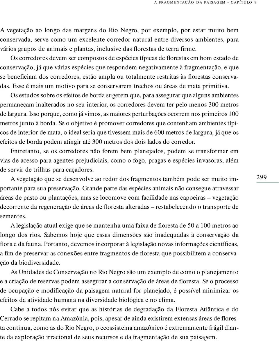 Os corredores devem ser compostos de espécies típicas de florestas em bom estado de conservação, já que várias espécies que respondem negativamente à fragmentação, e que se beneficiam dos corredores,