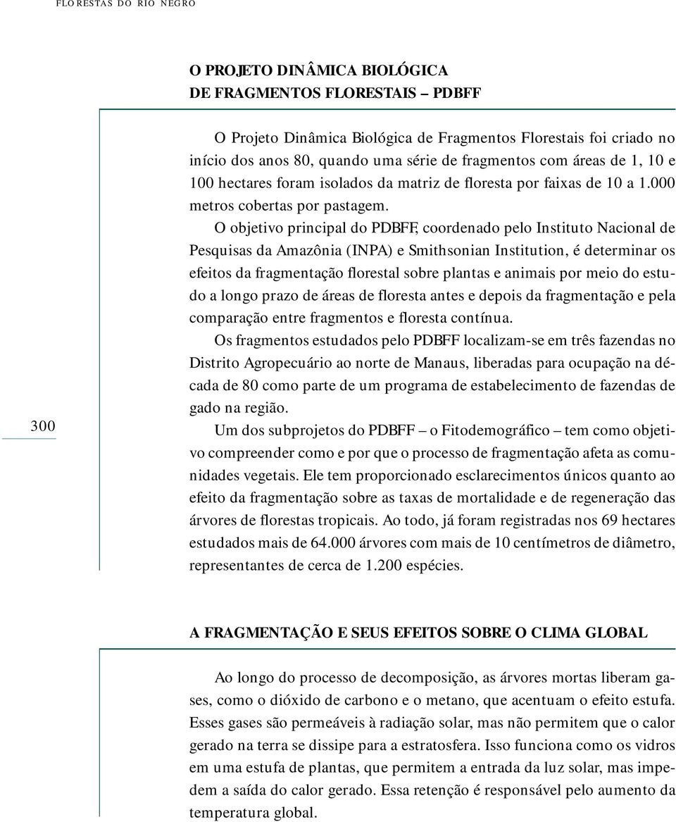 O objetivo principal do PDBFF, coordenado pelo Instituto Nacional de Pesquisas da Amazônia (INPA) e Smithsonian Institution, é determinar os efeitos da fragmentação florestal sobre plantas e animais