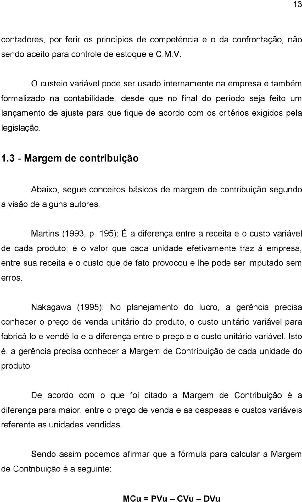 critérios exigidos pela legislação. 1.3 - Margem de contribuição Abaixo, segue conceitos básicos de margem de contribuição segundo a visão de alguns autores. Martins (1993, p.