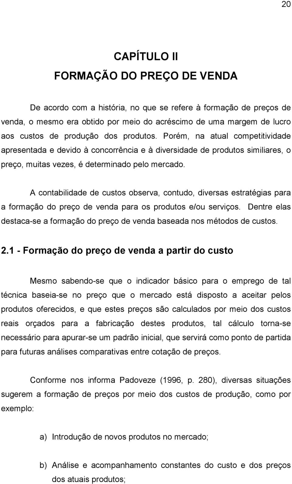 A contabilidade de custos observa, contudo, diversas estratégias para a formação do preço de venda para os produtos e/ou serviços.