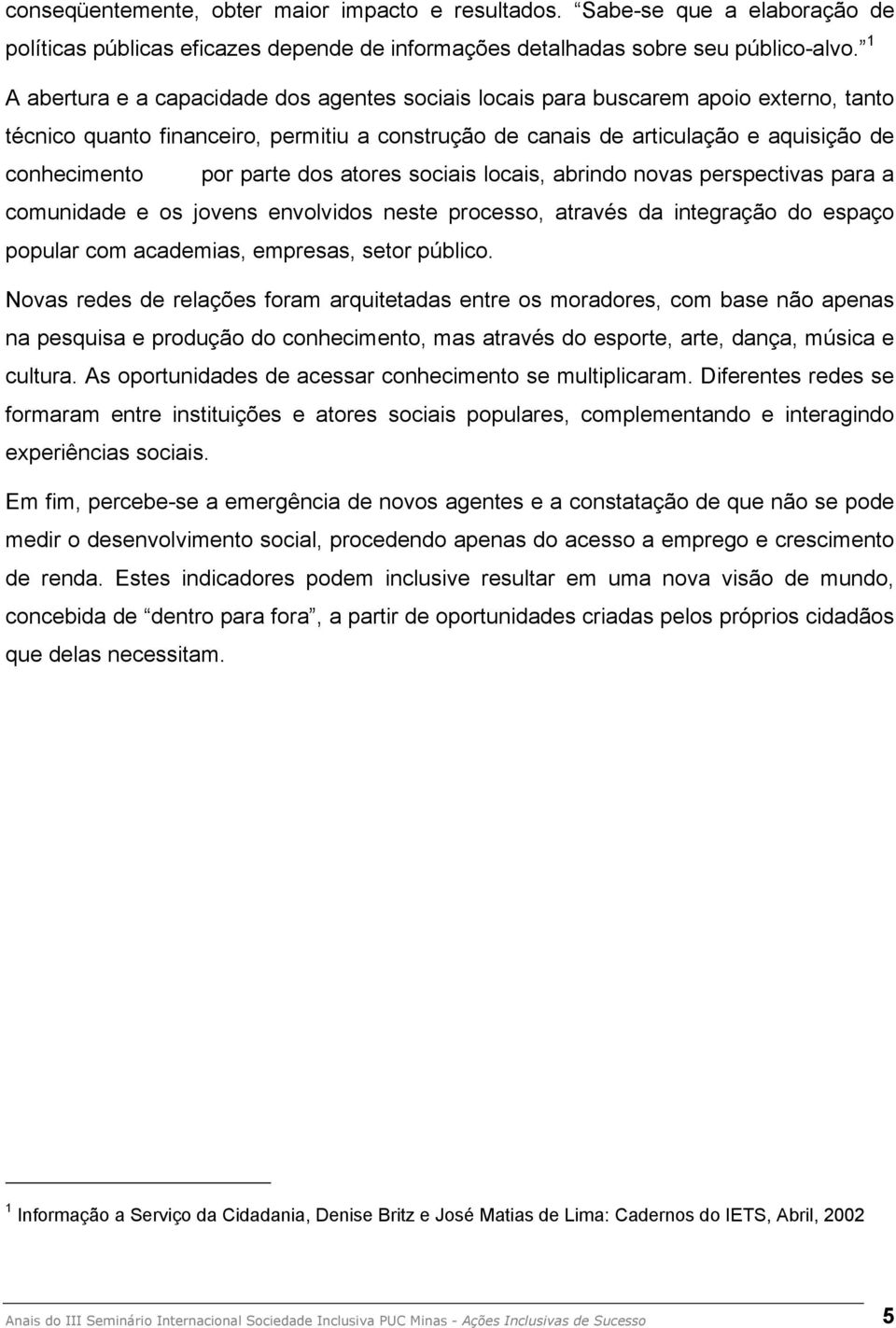 parte dos atores sociais locais, abrindo novas perspectivas para a comunidade e os jovens envolvidos neste processo, através da integração do espaço popular com academias, empresas, setor público.