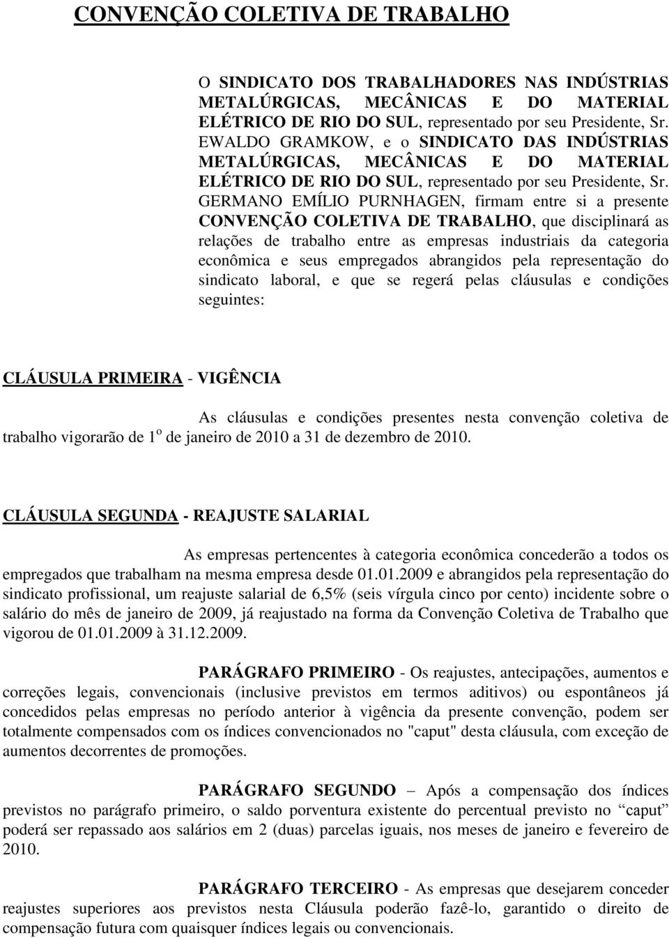 GERMANO EMÍLIO PURNHAGEN, firmam entre si a presente CONVENÇÃO COLETIVA DE TRABALHO, que disciplinará as relações de trabalho entre as empresas industriais da categoria econômica e seus empregados