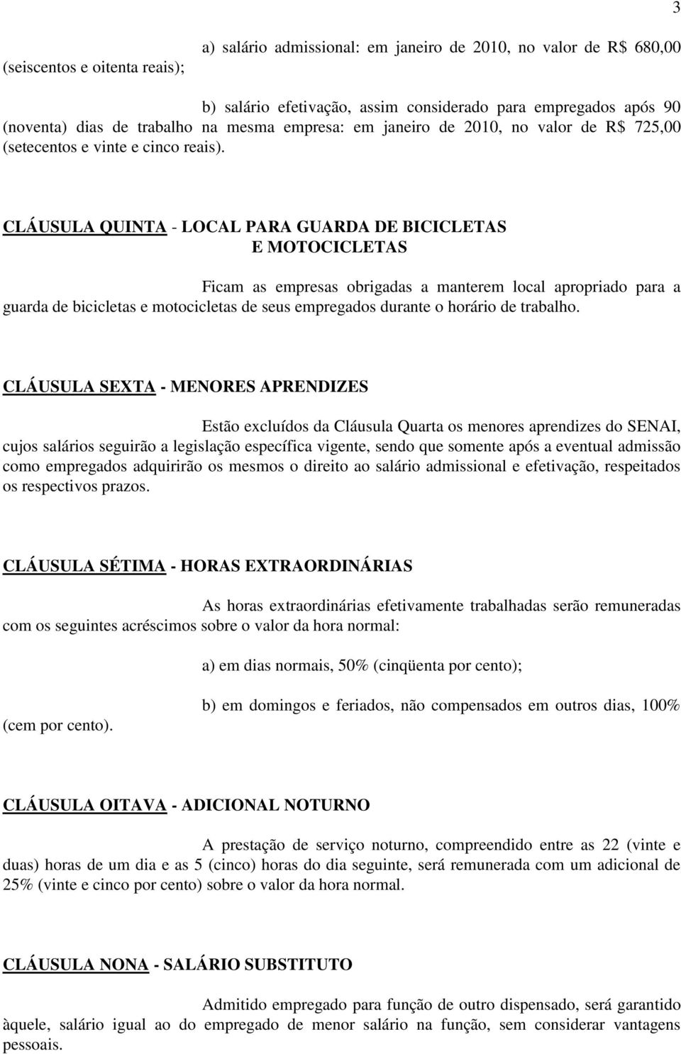 CLÁUSULA QUINTA - LOCAL PARA GUARDA DE BICICLETAS E MOTOCICLETAS Ficam as empresas obrigadas a manterem local apropriado para a guarda de bicicletas e motocicletas de seus empregados durante o