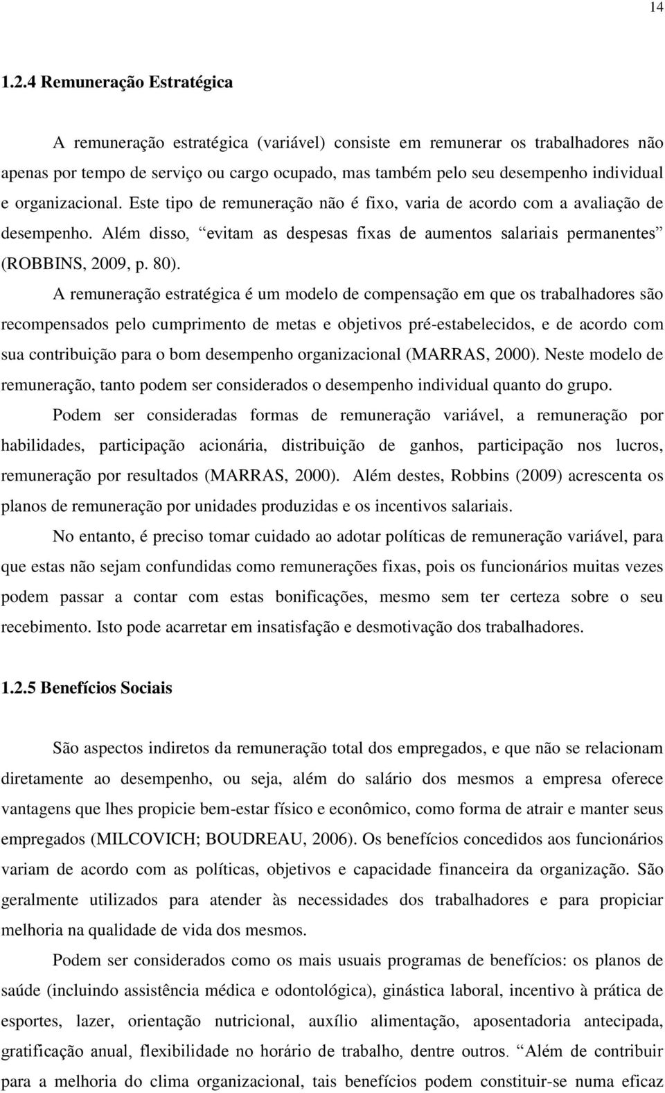 organizacional. Este tipo de remuneração não é fixo, varia de acordo com a avaliação de desempenho. Além disso, evitam as despesas fixas de aumentos salariais permanentes (ROBBINS, 2009, p. 80).