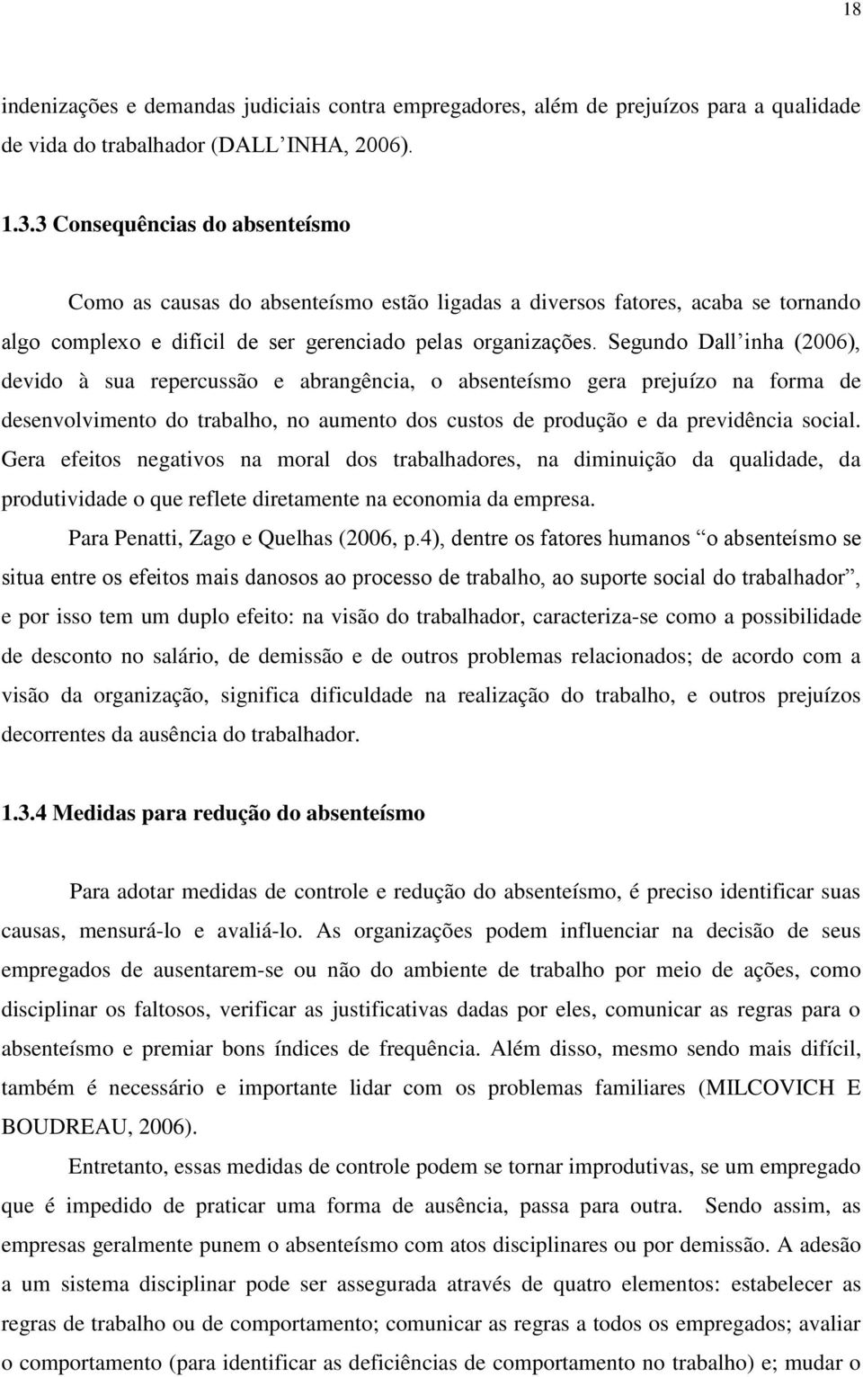 Segundo Dall inha (2006), devido à sua repercussão e abrangência, o absenteísmo gera prejuízo na forma de desenvolvimento do trabalho, no aumento dos custos de produção e da previdência social.