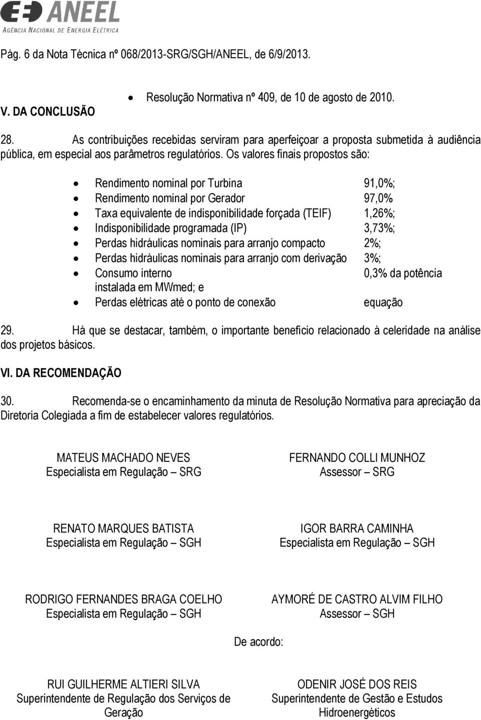 Os valores finais propostos são: Rendimento nominal por Turbina 91,0%; Rendimento nominal por Gerador 97,0% Taxa equivalente de indisponibilidade forçada (TEIF) 1,26%; Indisponibilidade programada