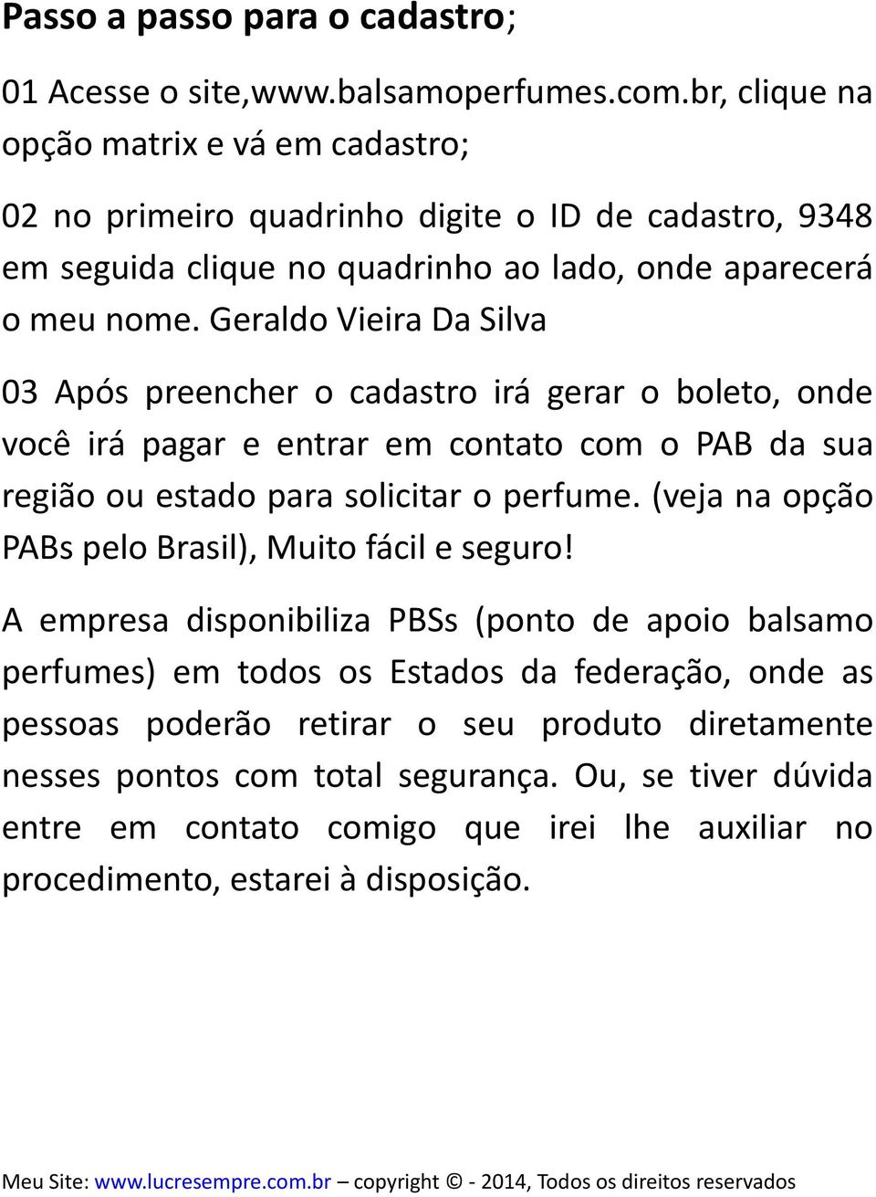 Geraldo Vieira Da Silva 03 Após preencher o cadastro irá gerar o boleto, onde você irá pagar e entrar em contato com o PAB da sua região ou estado para solicitar o perfume.
