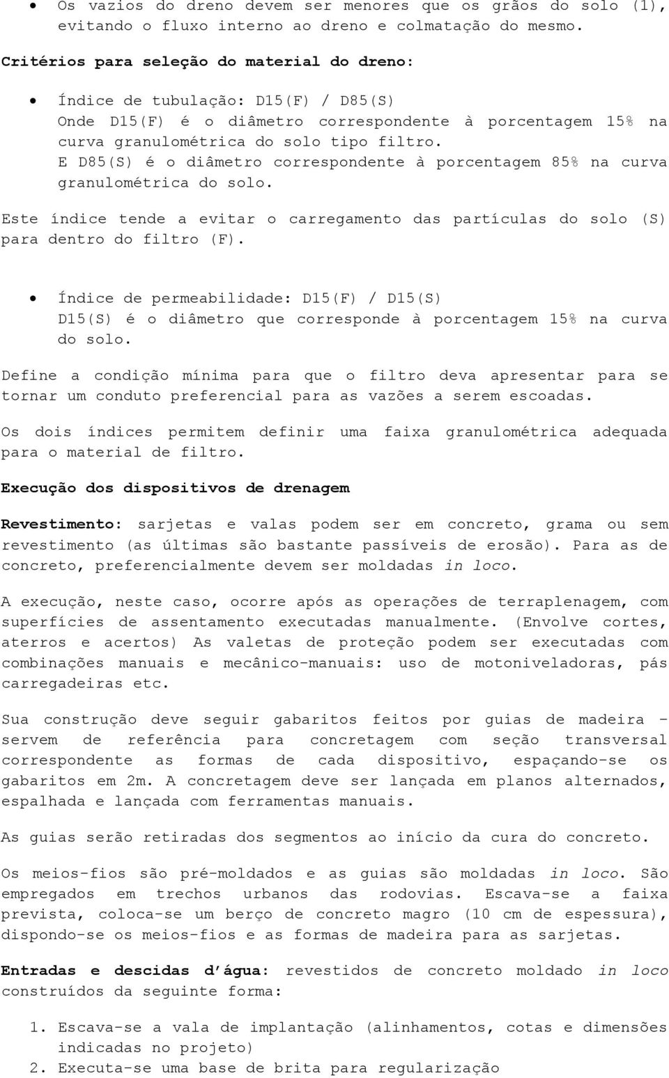 E D85(S) é o diâmetro correspondente à porcentagem 85% na curva granulométrica do solo. Este índice tende a evitar o carregamento das partículas do solo (S) para dentro do filtro (F).