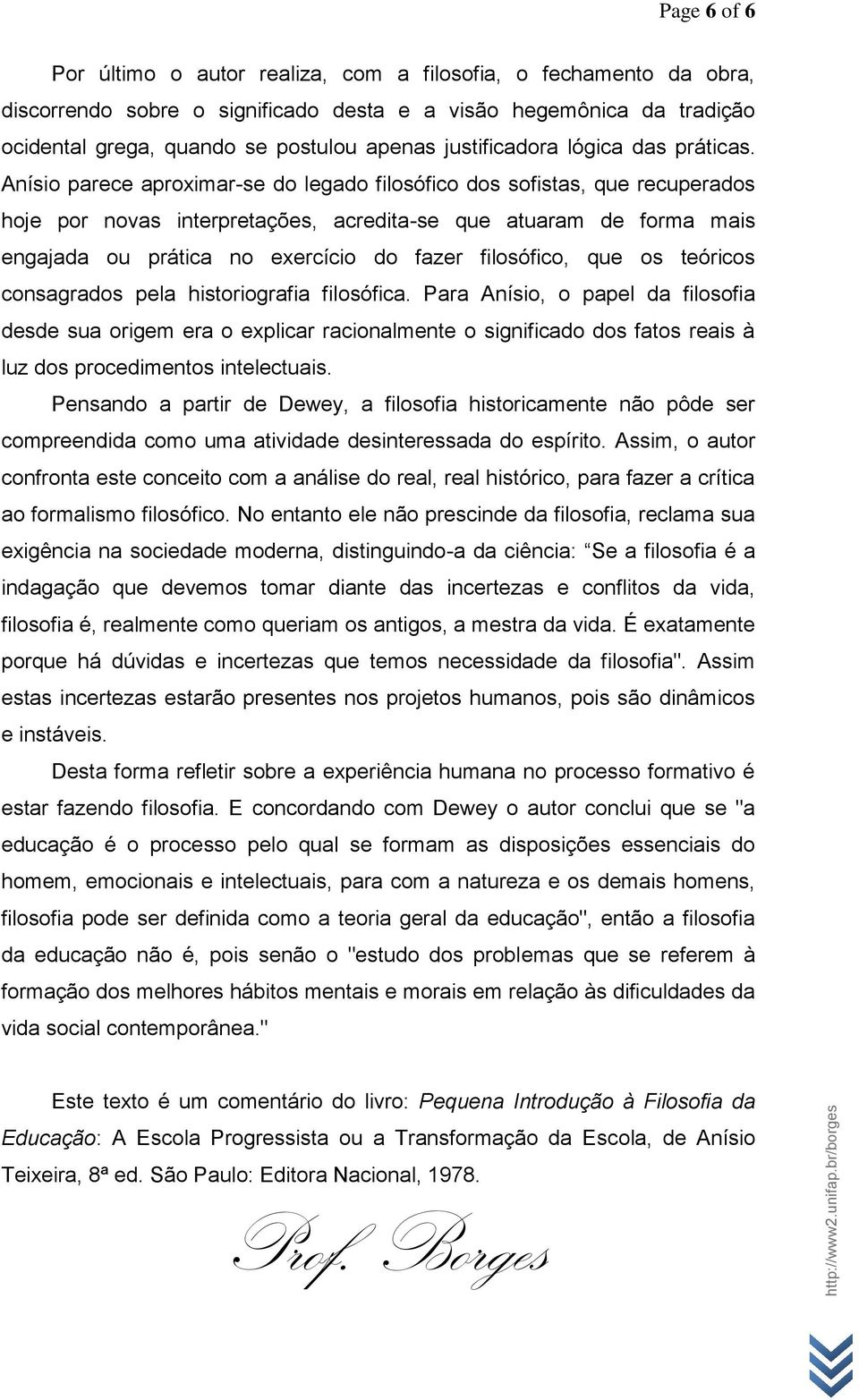 Anísio parece aproximar-se do legado filosófico dos sofistas, que recuperados hoje por novas interpretações, acredita-se que atuaram de forma mais engajada ou prática no exercício do fazer