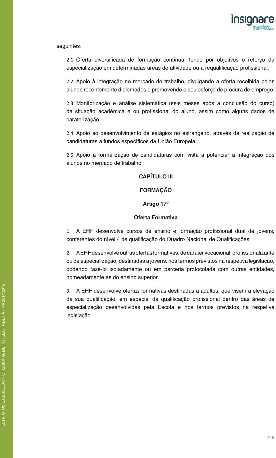 Apoio ao desenvolvimento de estágios no estrangeiro, através da realização de candidaturas a fundos específicos da União Europeia; 2.5.