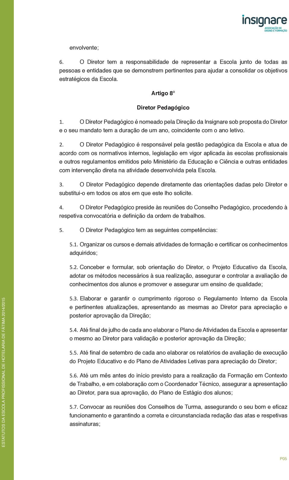 Artigo 8º Diretor Pedagógico 1. O Diretor Pedagógico é nomeado pela Direção da Insignare sob proposta do Diretor e o seu mandato tem a duração de um ano, coincidente com o ano letivo. 2.