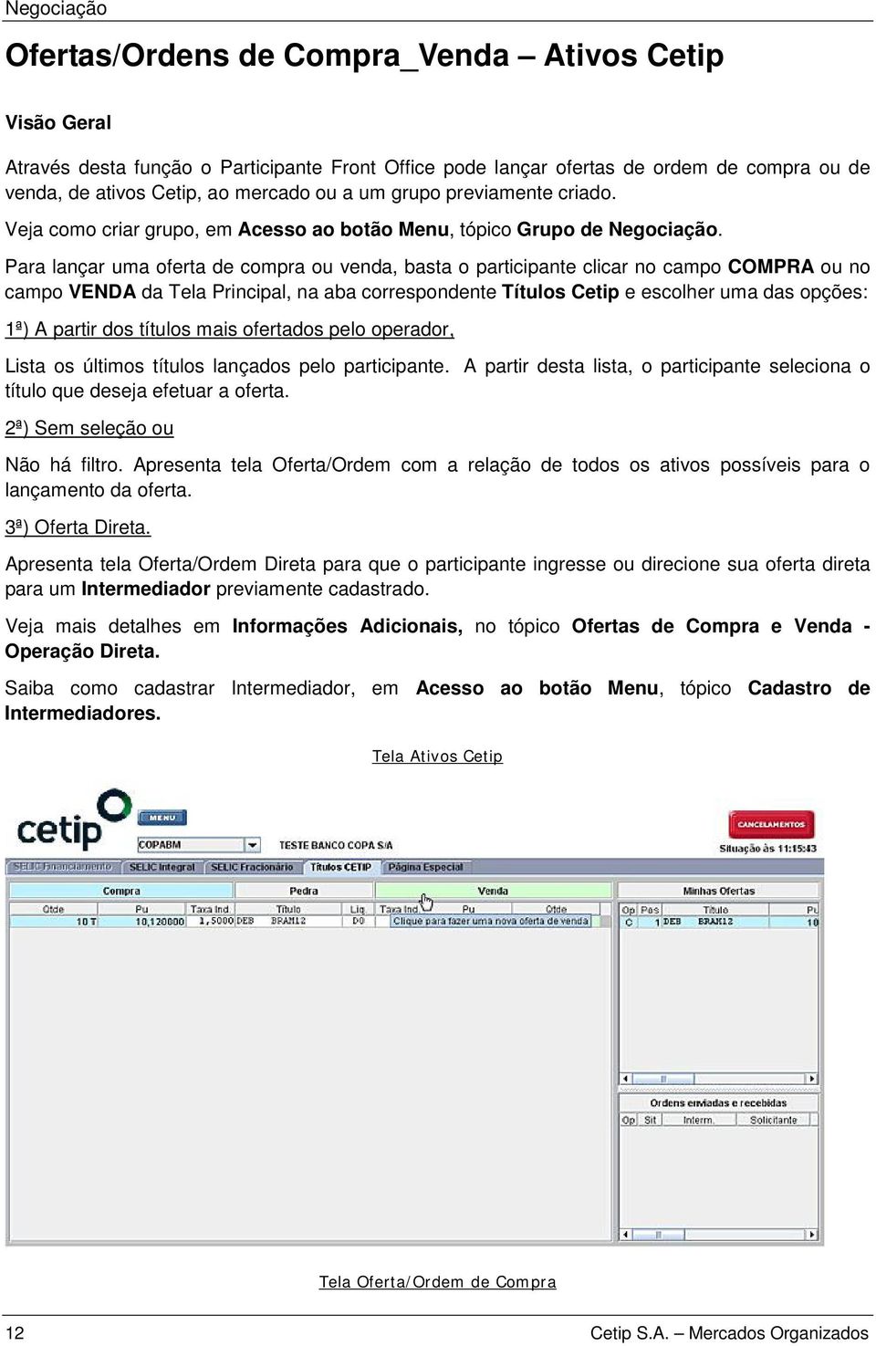 Para lançar uma oferta de compra ou venda, basta o participante clicar no campo COMPRA ou no campo VENDA da Tela Principal, na aba correspondente Títulos Cetip e escolher uma das opções: 1ª) A partir