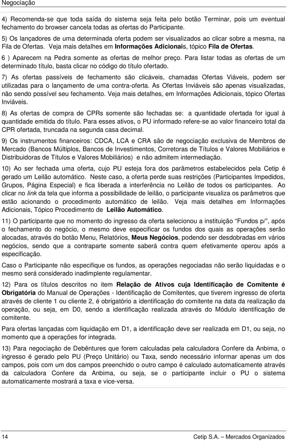 6 ) Aparecem na Pedra somente as ofertas de melhor preço. Para listar todas as ofertas de um determinado título, basta clicar no código do título ofertado.