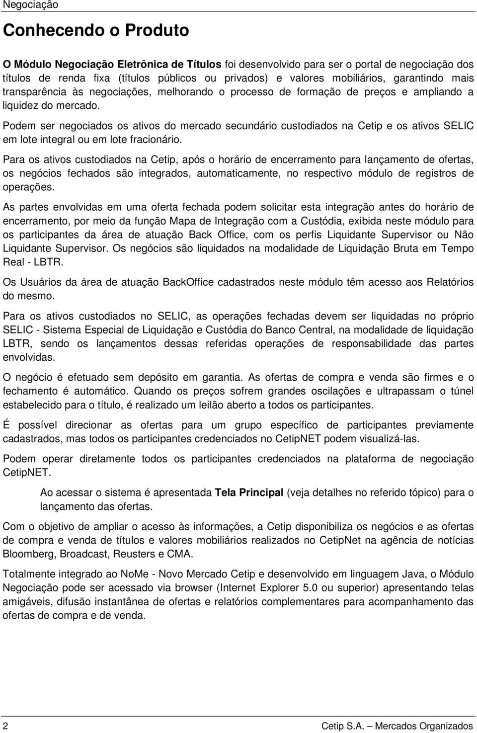 Podem ser negociados os ativos do mercado secundário custodiados na Cetip e os ativos SELIC em lote integral ou em lote fracionário.