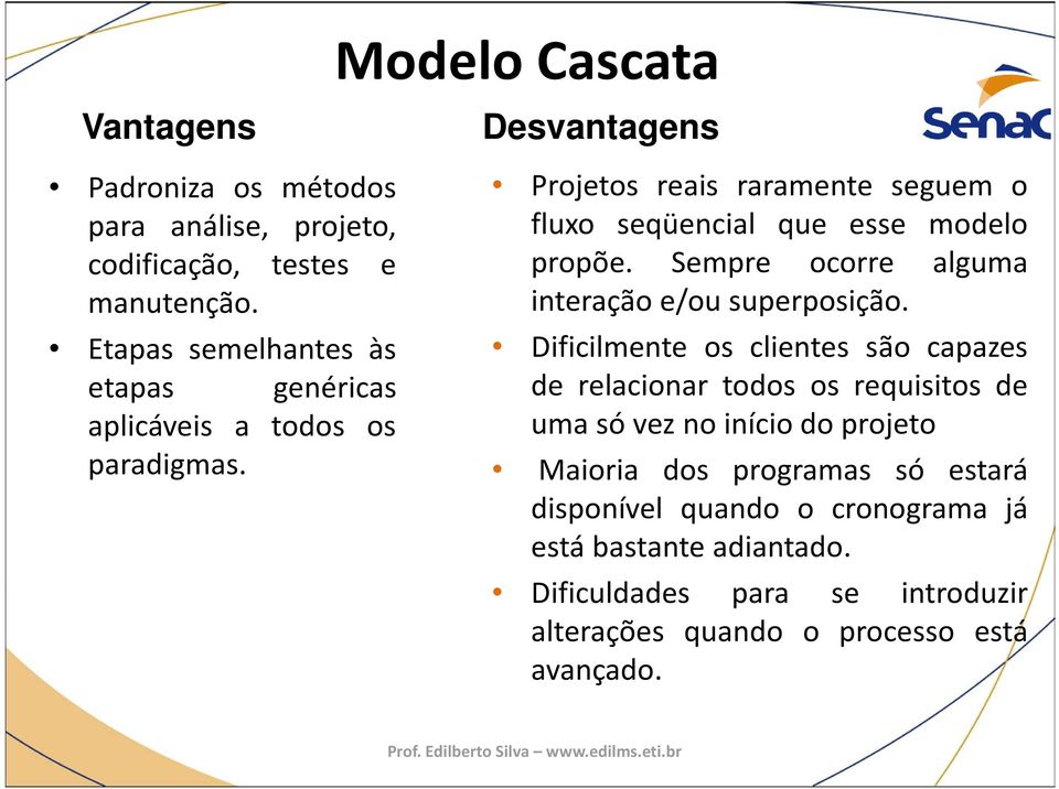 Modelo Cascata Desvantagens Projetos reais raramente seguem o fluxo seqüencial que esse modelo propõe.