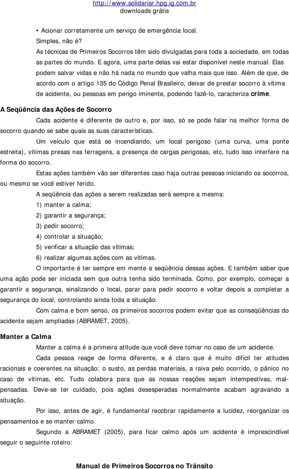 Além de que, de acordo com o artigo 135 do Código Penal Brasileiro, deixar de prestar socorro à vítima de acidente, ou pessoas em perigo iminente, podendo fazê-lo, caracteriza crime.