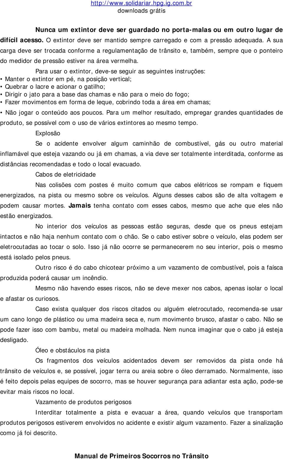 Para usar o extintor, deve-se seguir as seguintes instruções: Manter o extintor em pé, na posição vertical; Quebrar o lacre e acionar o gatilho; Dirigir o jato para a base das chamas e não para o