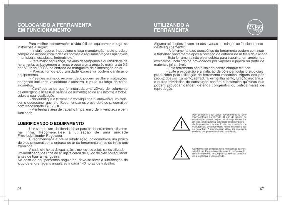 - Para maior segurança, máximo desempenho e durabilidade da ferramenta, utilize sempre ar limpo e seco a uma pressão máxima de 6,2 bar 620 Kpa / 90PSI na entrada da mangueira de alimentação de ar.