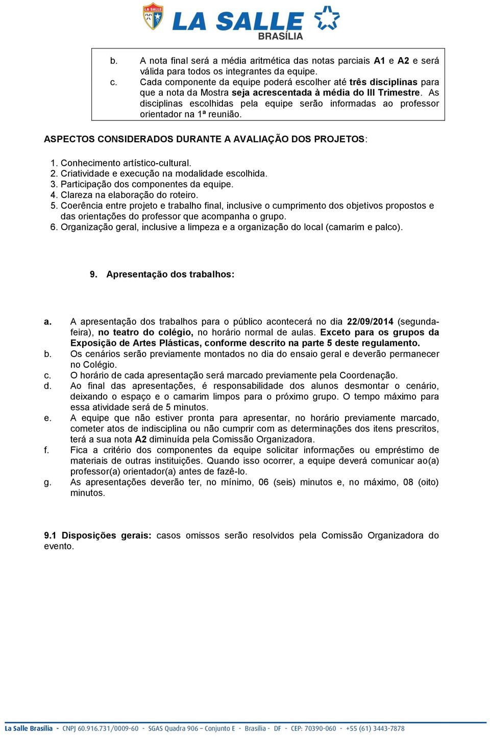 As disciplinas escolhidas pela equipe serão informadas ao professor orientador na 1ª reunião. ASPECTOS CONSIDERADOS DURANTE A AVALIAÇÃO DOS PROJETOS: 1. Conhecimento artístico-cultural. 2.