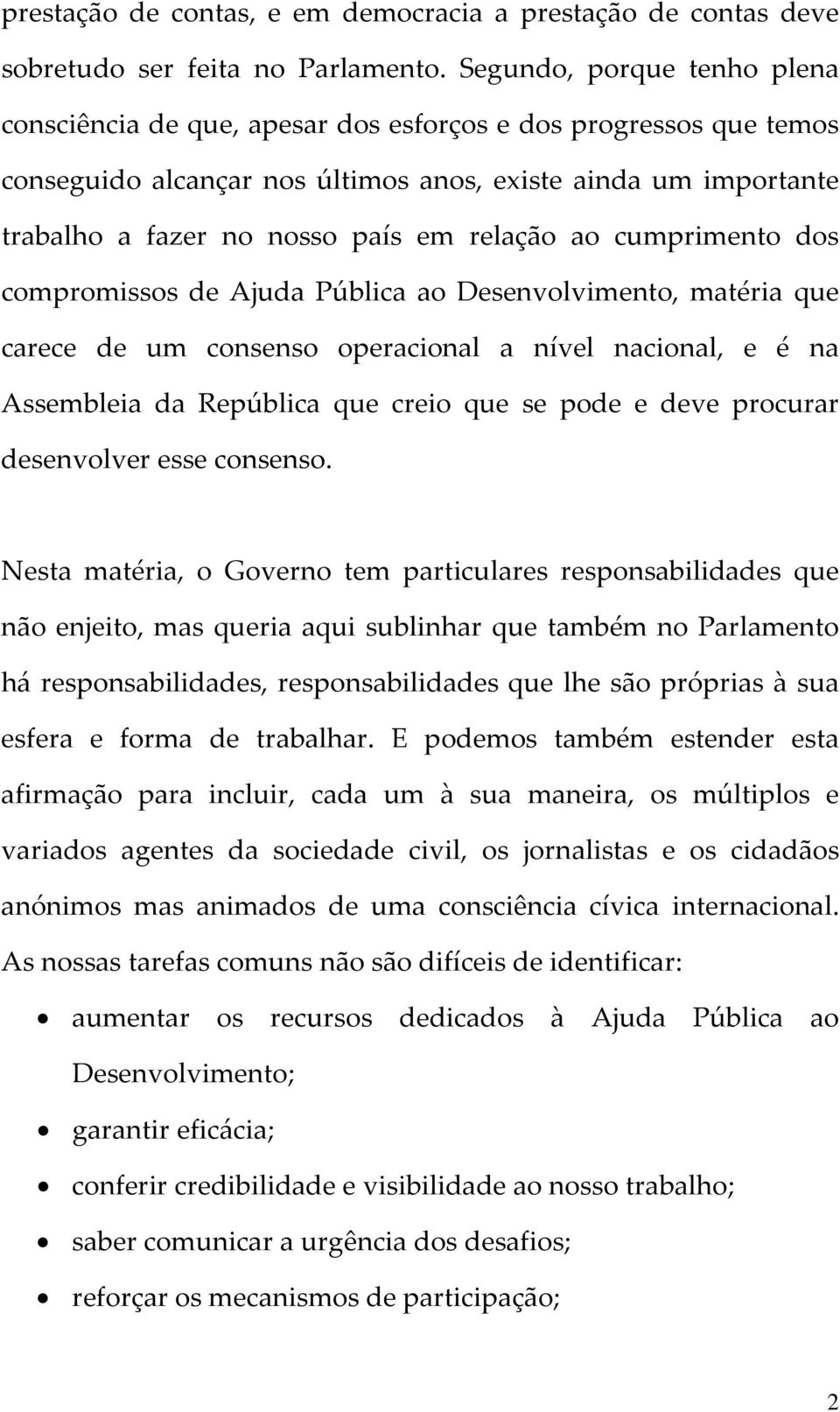 relação ao cumprimento dos compromissos de Ajuda Pública ao Desenvolvimento, matéria que carece de um consenso operacional a nível nacional, e é na Assembleia da República que creio que se pode e