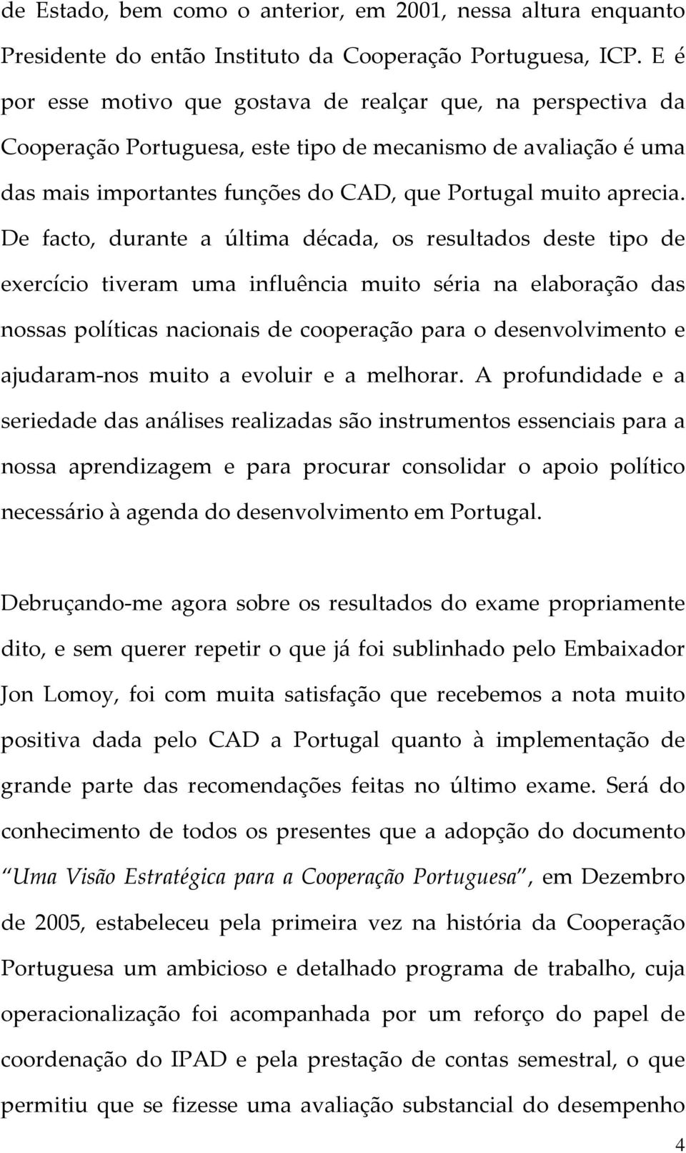 De facto, durante a última década, os resultados deste tipo de exercício tiveram uma influência muito séria na elaboração das nossas políticas nacionais de cooperação para o desenvolvimento e