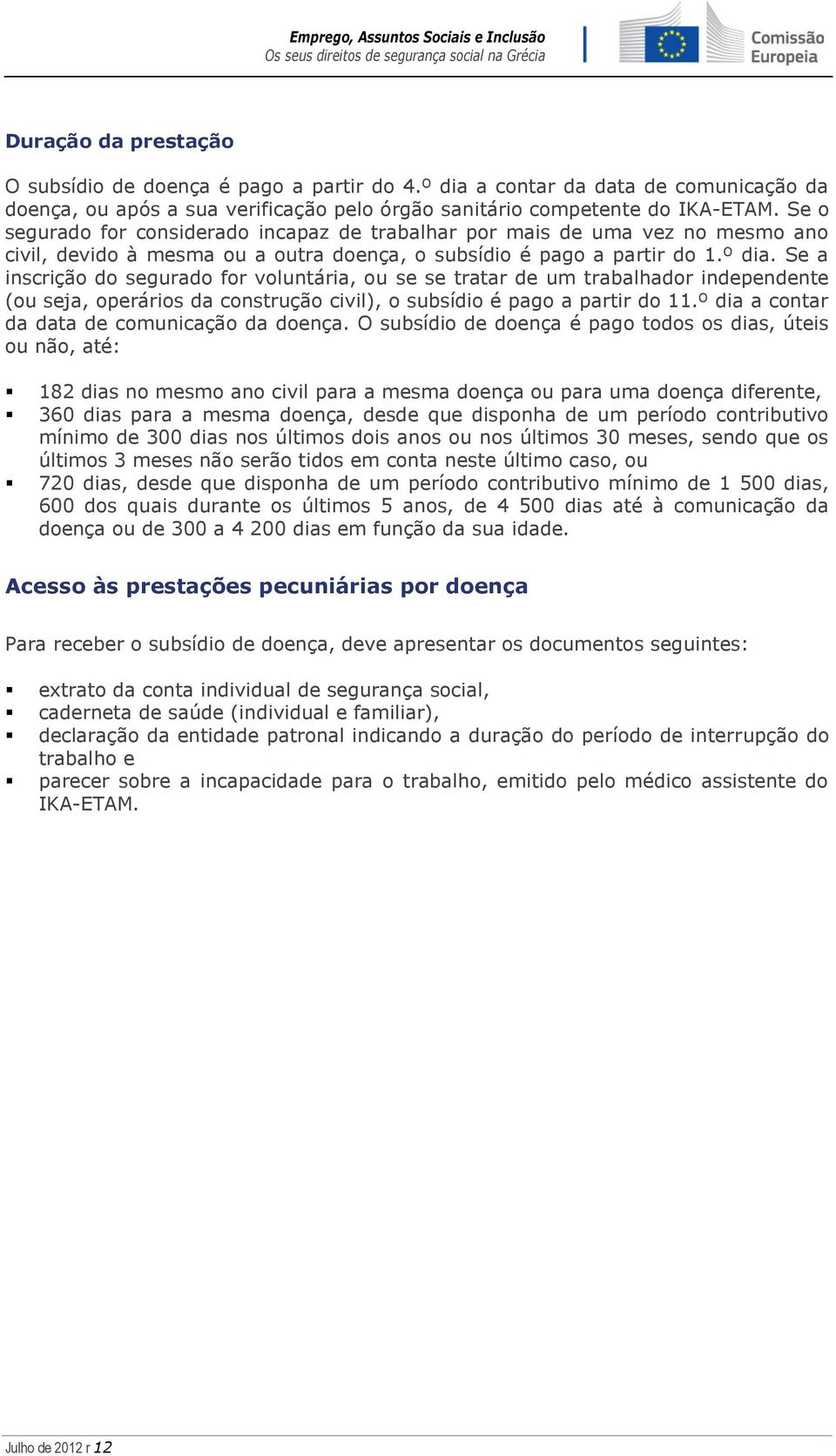 Se a inscrição do segurado for voluntária, ou se se tratar de um trabalhador independente (ou seja, operários da construção civil), o subsídio é pago a partir do 11.