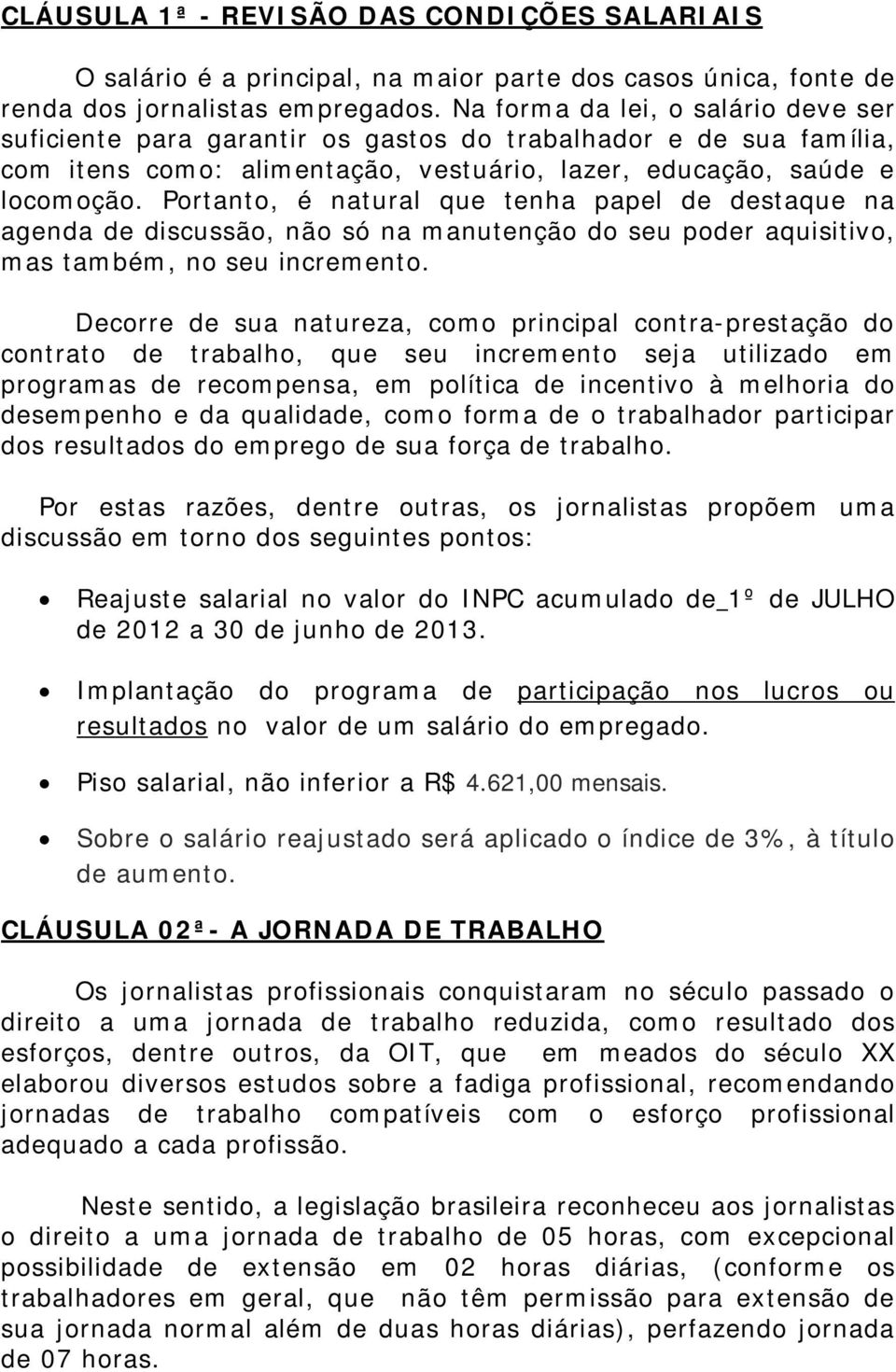 Portanto, é natural que tenha papel de destaque na agenda de discussão, não só na manutenção do seu poder aquisitivo, mas também, no seu incremento.